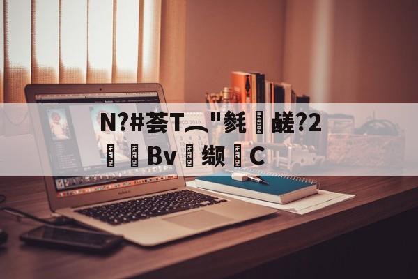 九游登录入口-关于N?#荟T︵"毵蘉鹾?2抯Bv缬耟C的信息